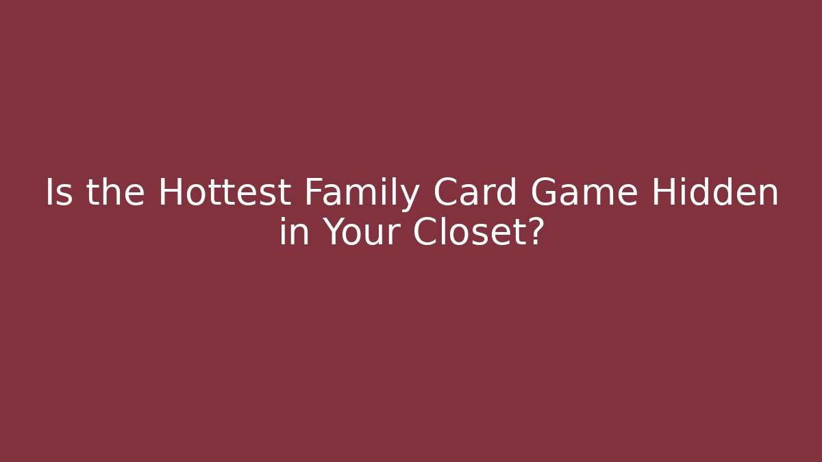 Is the Hottest Family Card Game Hidden in Your Closet?