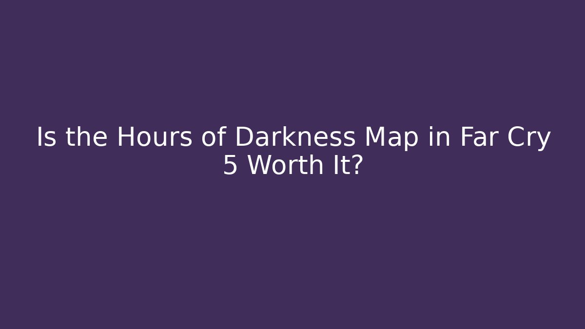 Is the Hours of Darkness Map in Far Cry 5 Worth It?