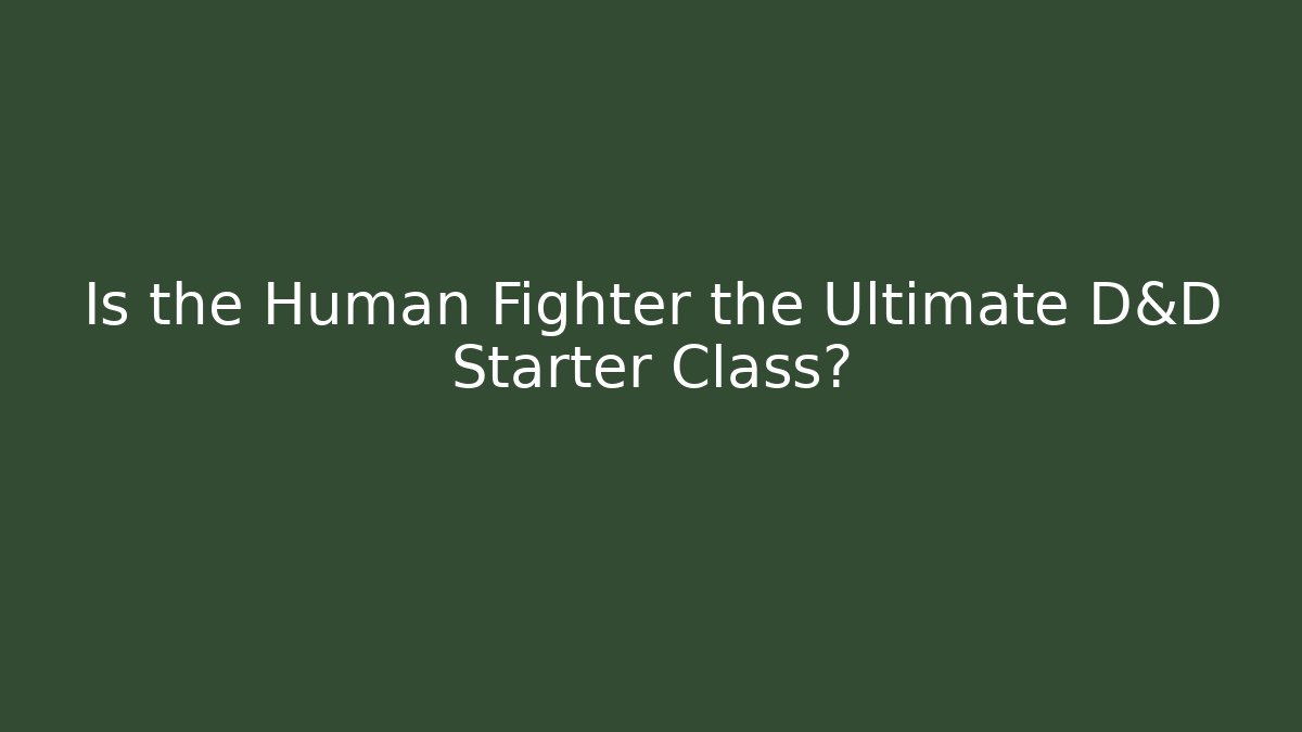 Is the Human Fighter the Ultimate D&D Starter Class?