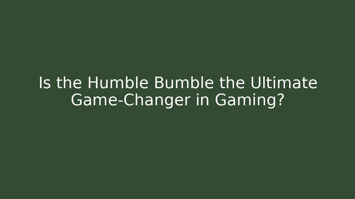 Is the Humble Bumble the Ultimate Game-Changer in Gaming?