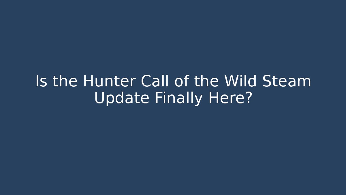 Is the Hunter Call of the Wild Steam Update Finally Here?