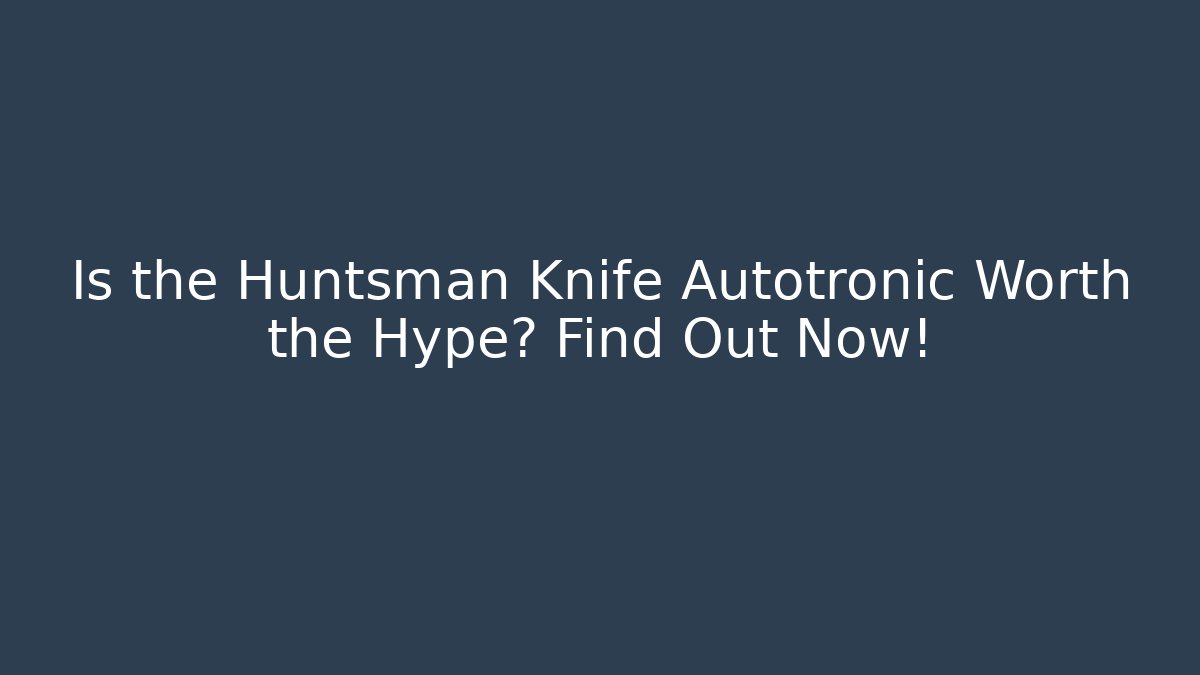 Is the Huntsman Knife Autotronic Worth the Hype? Find Out Now! - Critter Realm