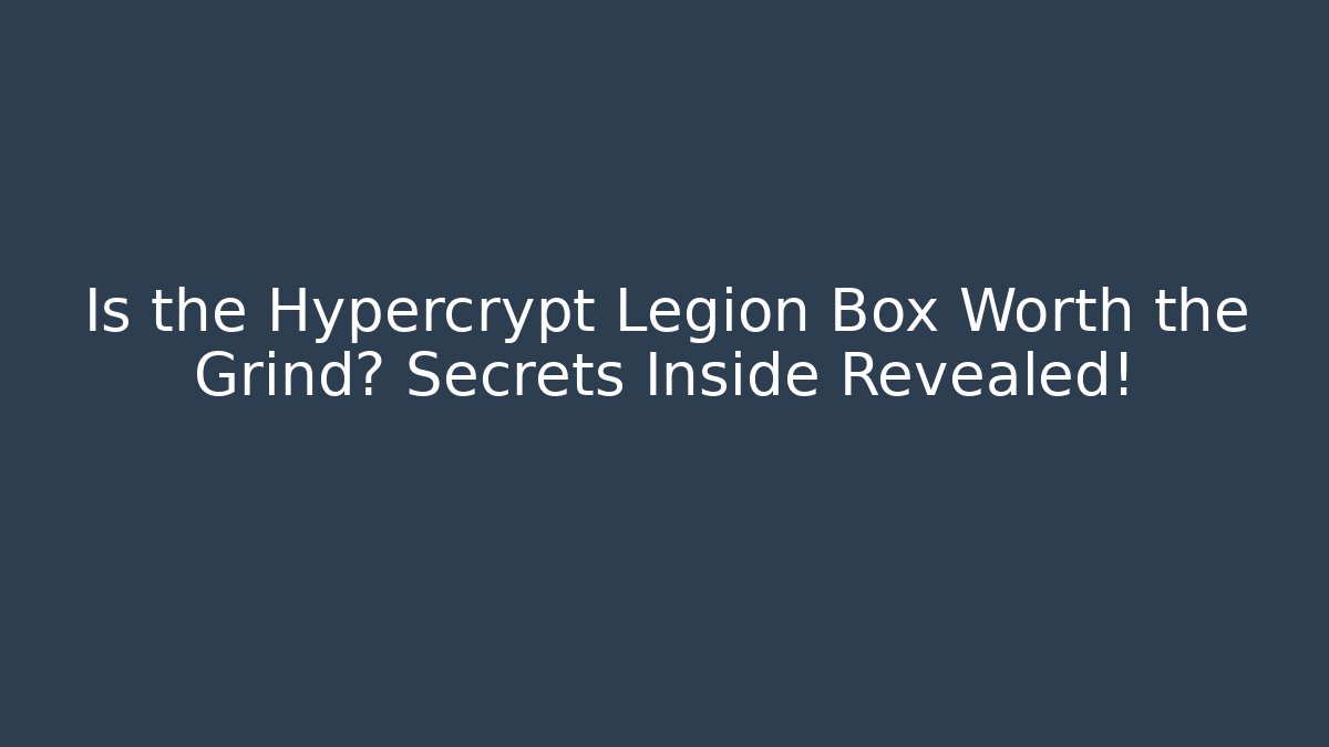 Is the Hypercrypt Legion Box Worth the Grind? Secrets Inside Revealed!