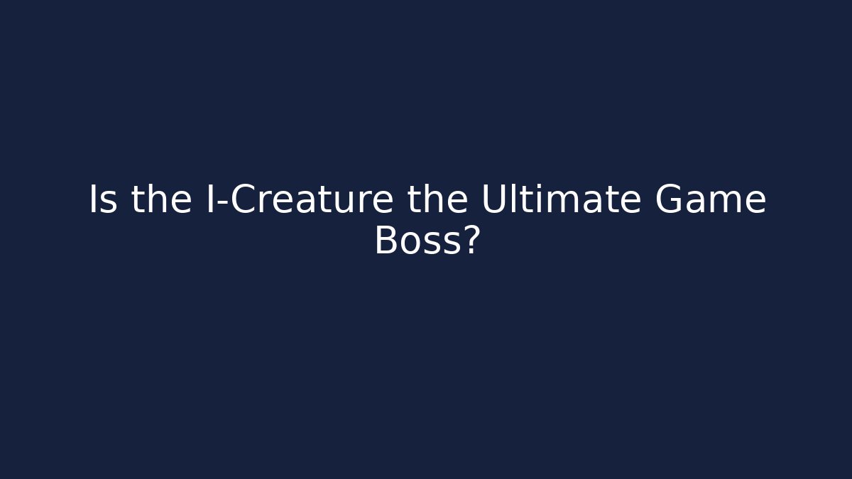 Is the I-Creature the Ultimate Game Boss?