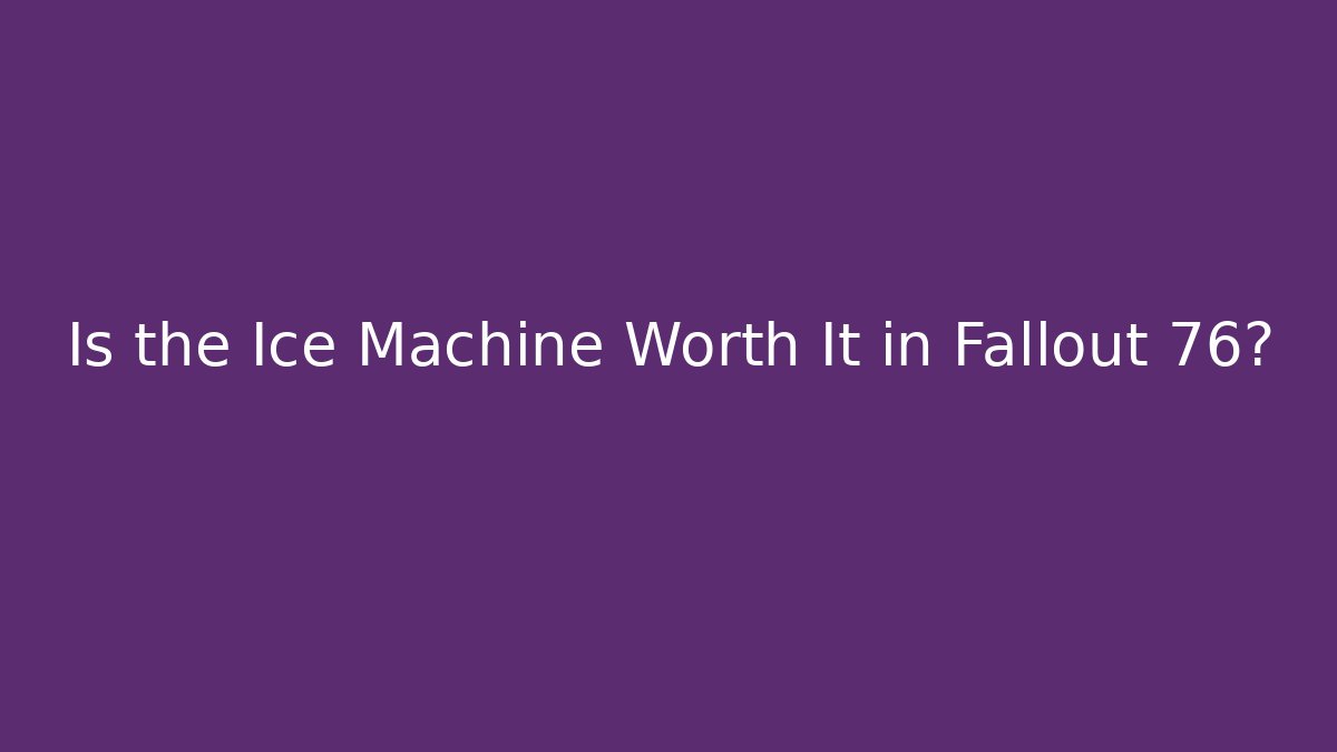 Is the Ice Machine Worth It in Fallout 76?
