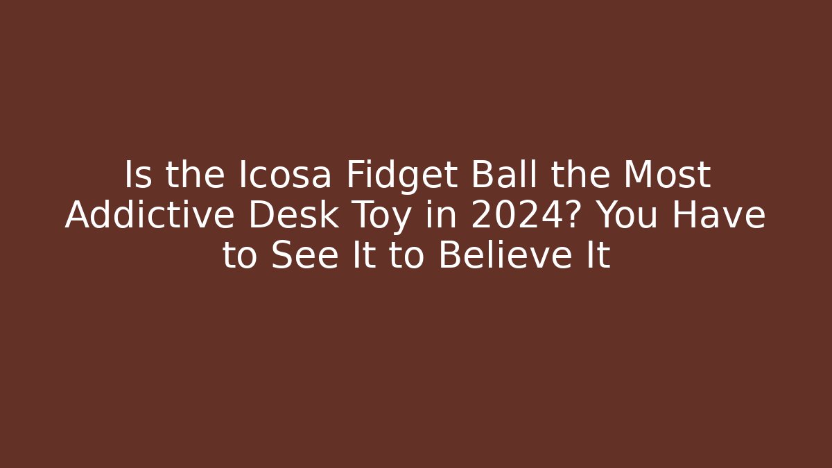Is the Icosa Fidget Ball the Most Addictive Desk Toy in 2024? You Have to See It to Believe It