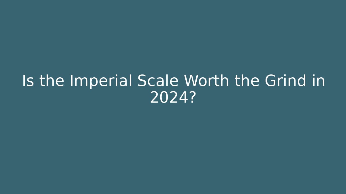 Is the Imperial Scale Worth the Grind in 2024?