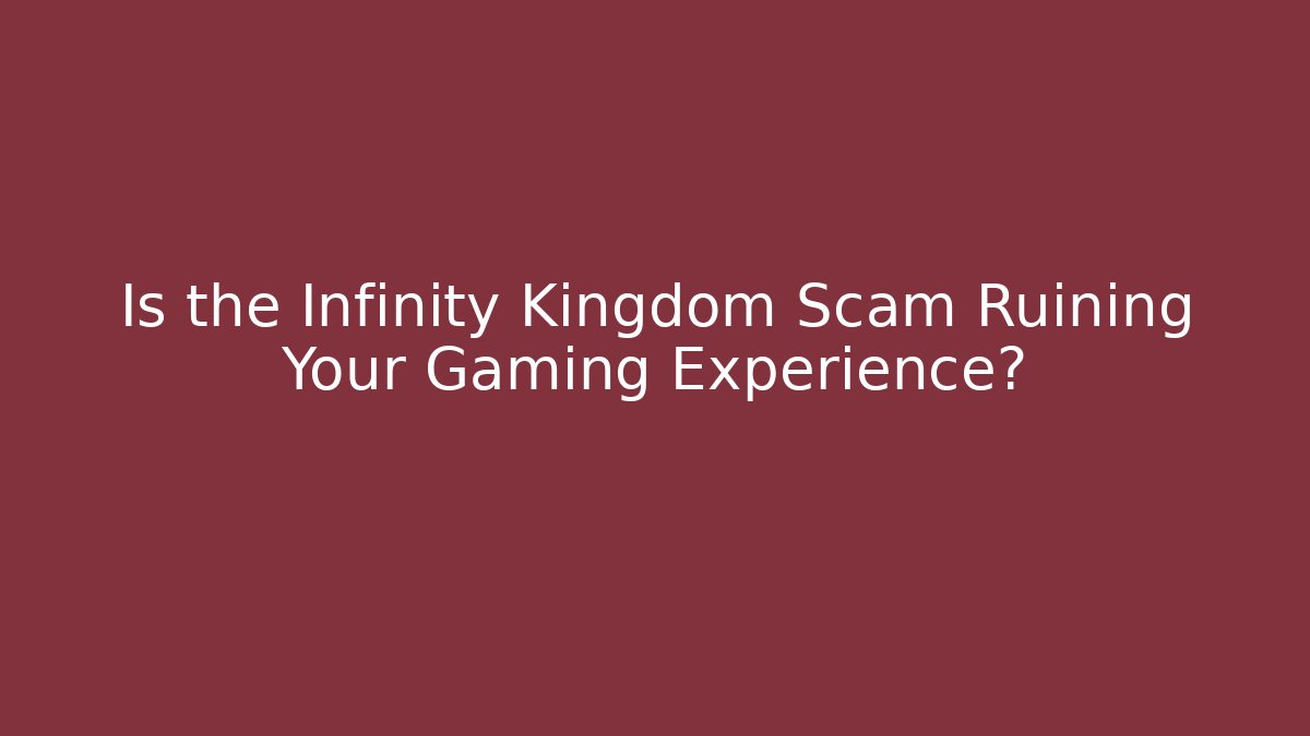 Is the Infinity Kingdom Scam Ruining Your Gaming Experience?