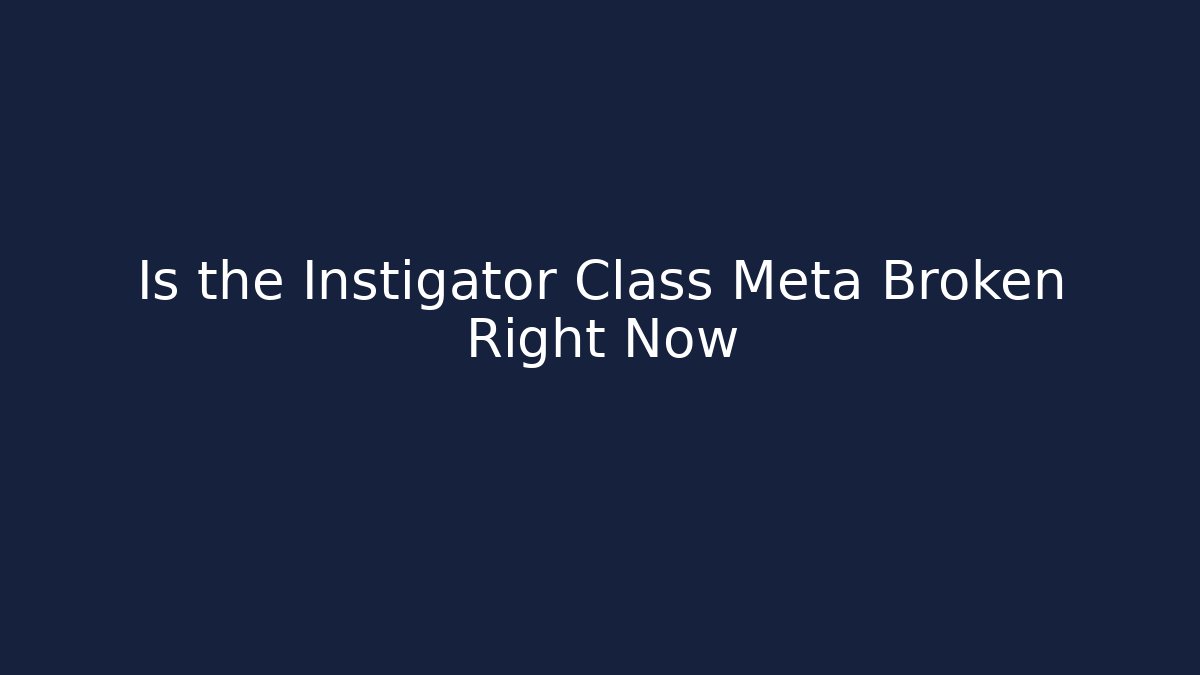 Is the Instigator Class Meta Broken Right Now