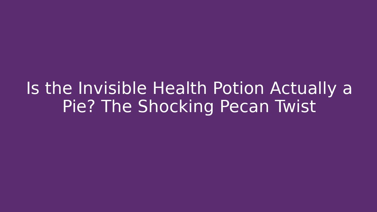 Is the Invisible Health Potion Actually a Pie? The Shocking Pecan Twist