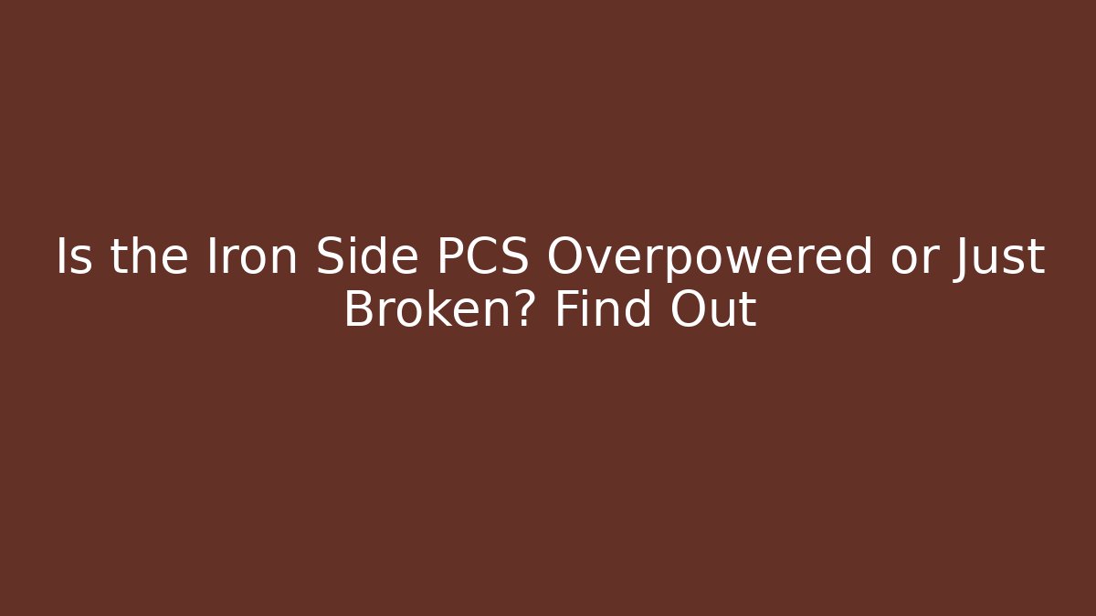 Is the Iron Side PCS Overpowered or Just Broken? Find Out