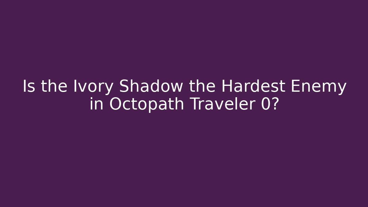 Is the Ivory Shadow the Hardest Enemy in Octopath Traveler 0?
