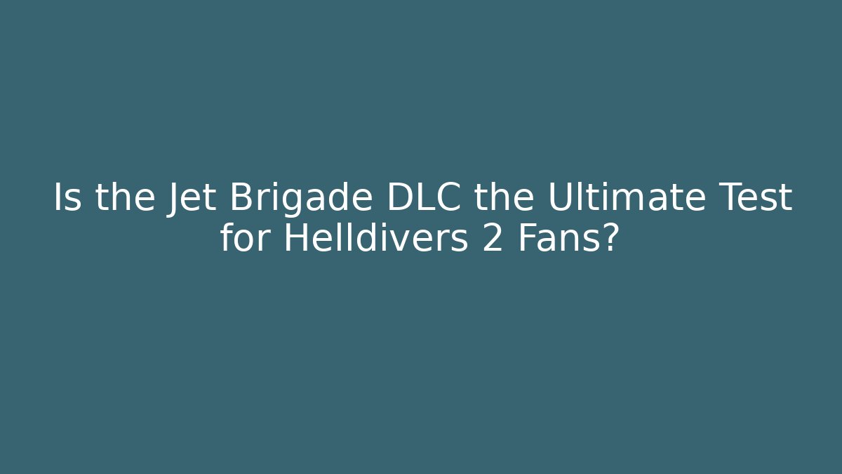 Is the Jet Brigade DLC the Ultimate Test for Helldivers 2 Fans?