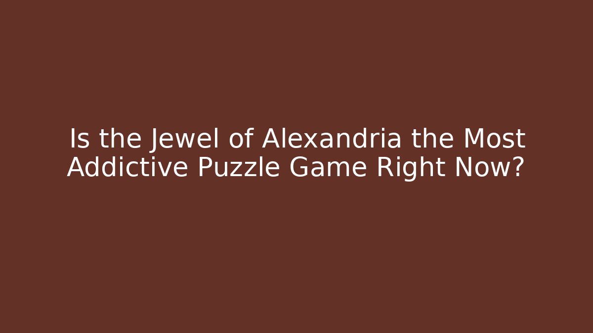Is the Jewel of Alexandria the Most Addictive Puzzle Game Right Now?