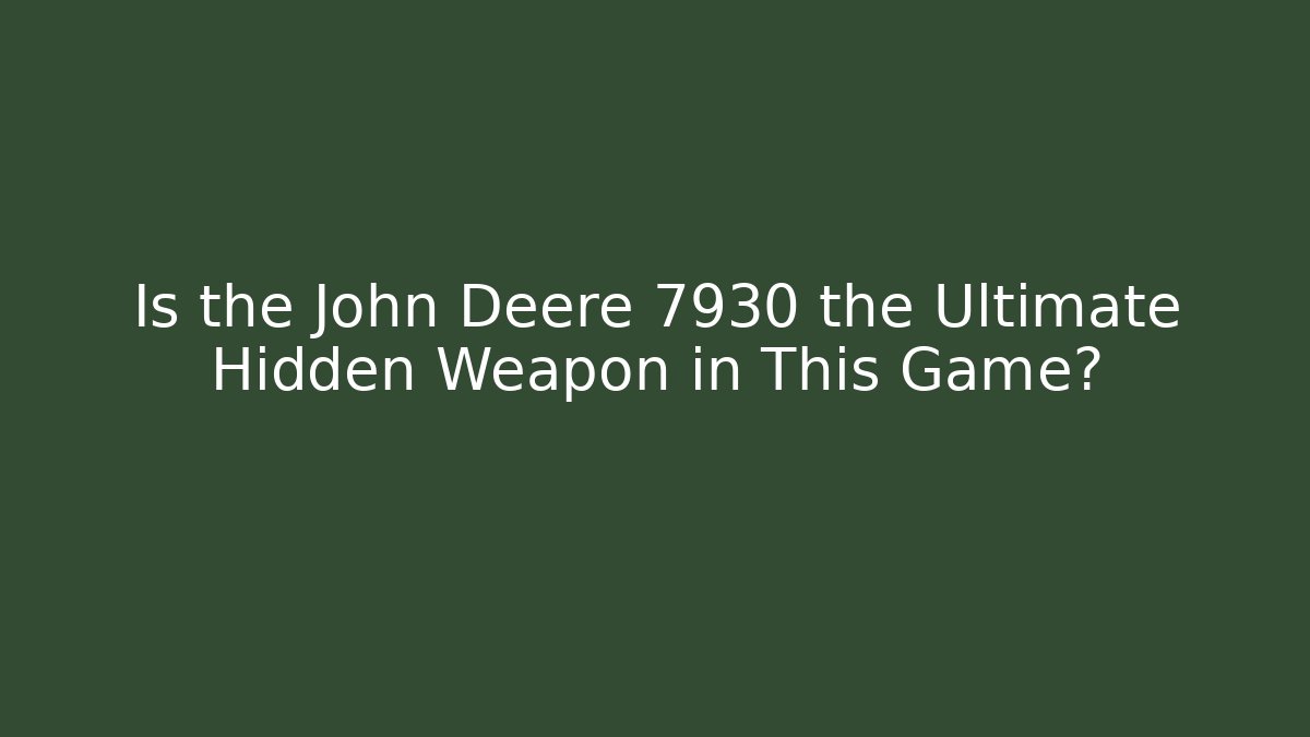 Is the John Deere 7930 the Ultimate Hidden Weapon in This Game?