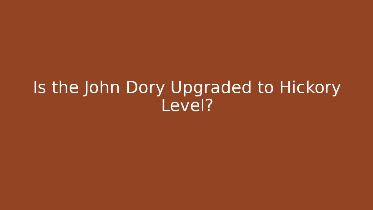 Is the John Dory Upgraded to Hickory Level?