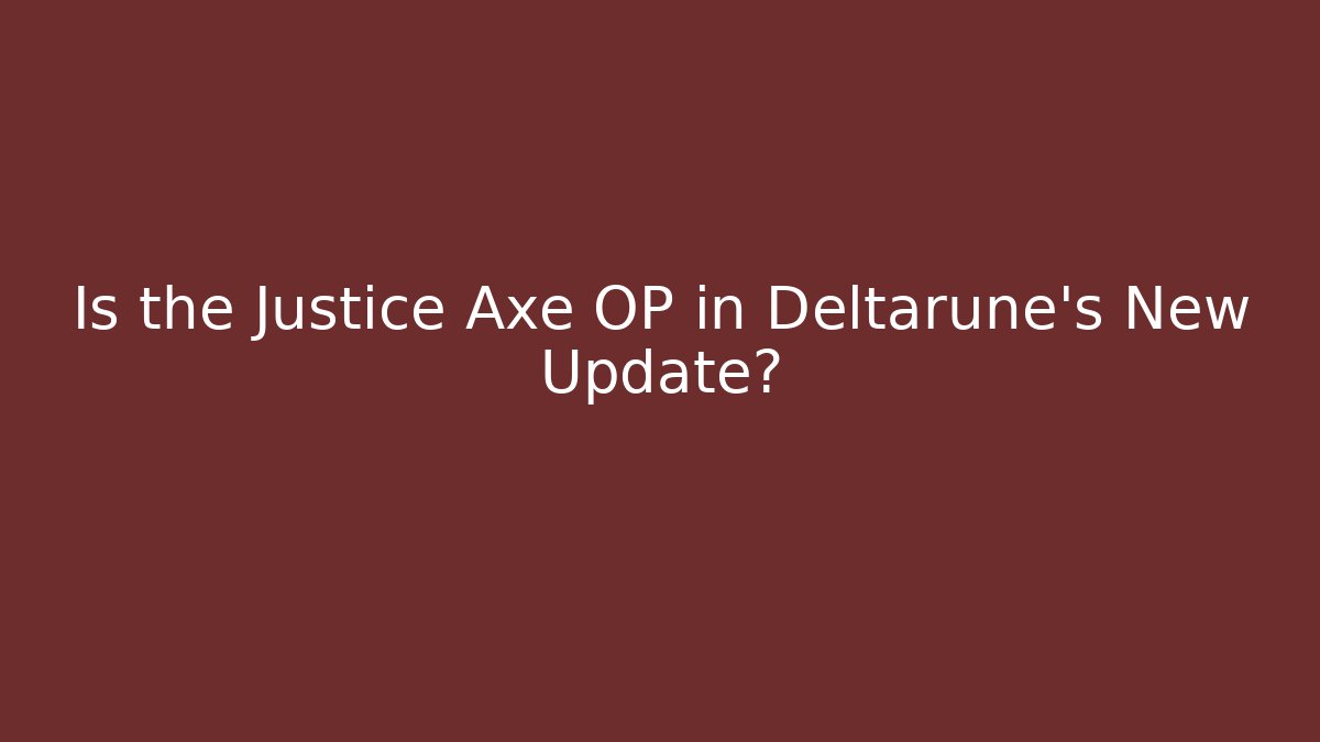 Is the Justice Axe OP in Deltarune's New Update?