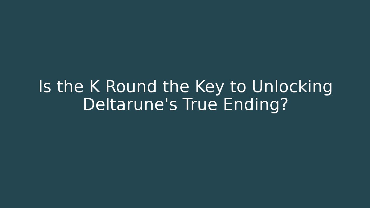 Is the K Round the Key to Unlocking Deltarune's True Ending?