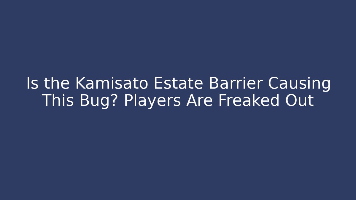 Is the Kamisato Estate Barrier Causing This Bug? Players Are Freaked Out