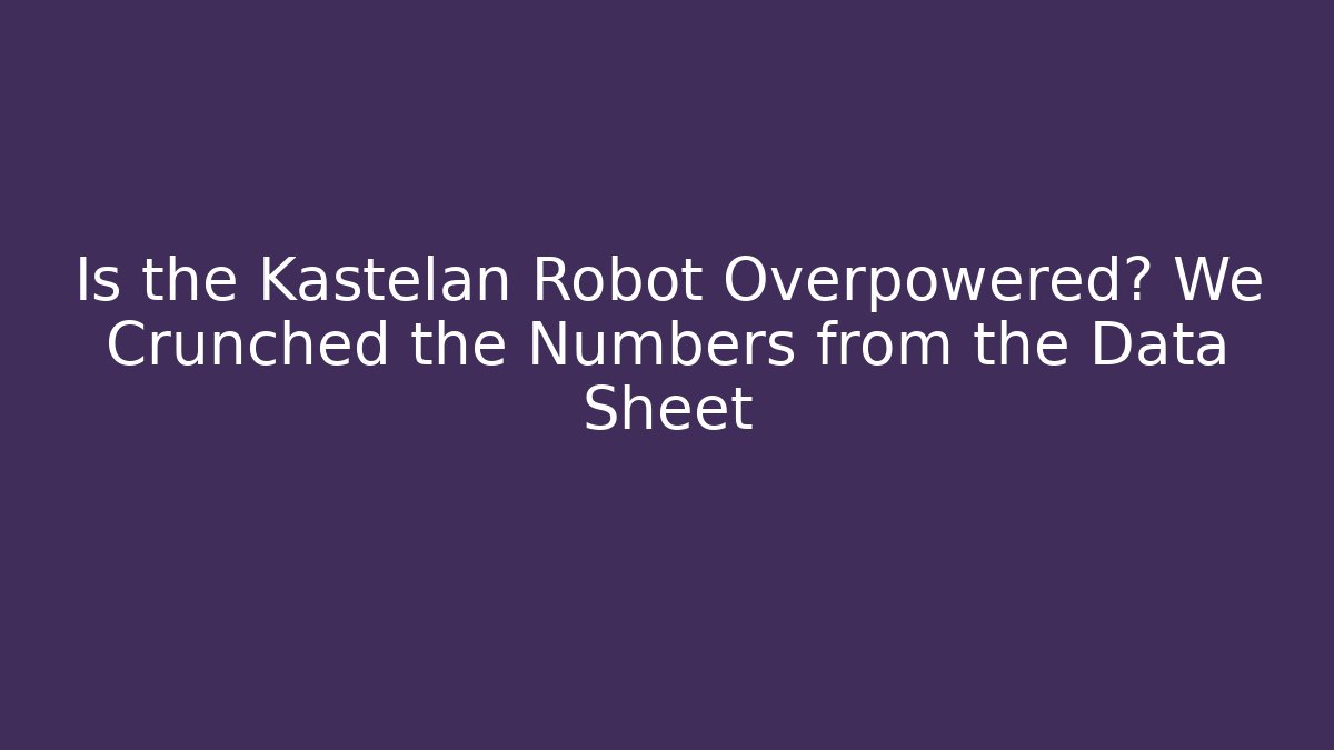 Is the Kastelan Robot Overpowered? We Crunched the Numbers from the Data Sheet