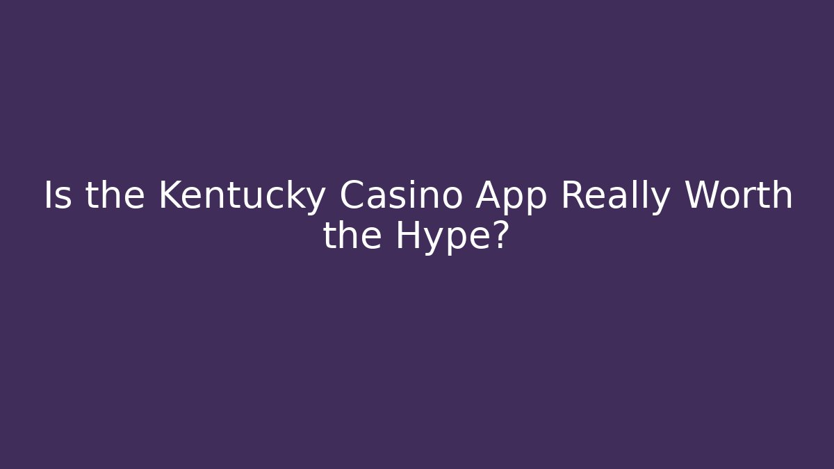 Is the Kentucky Casino App Really Worth the Hype?
