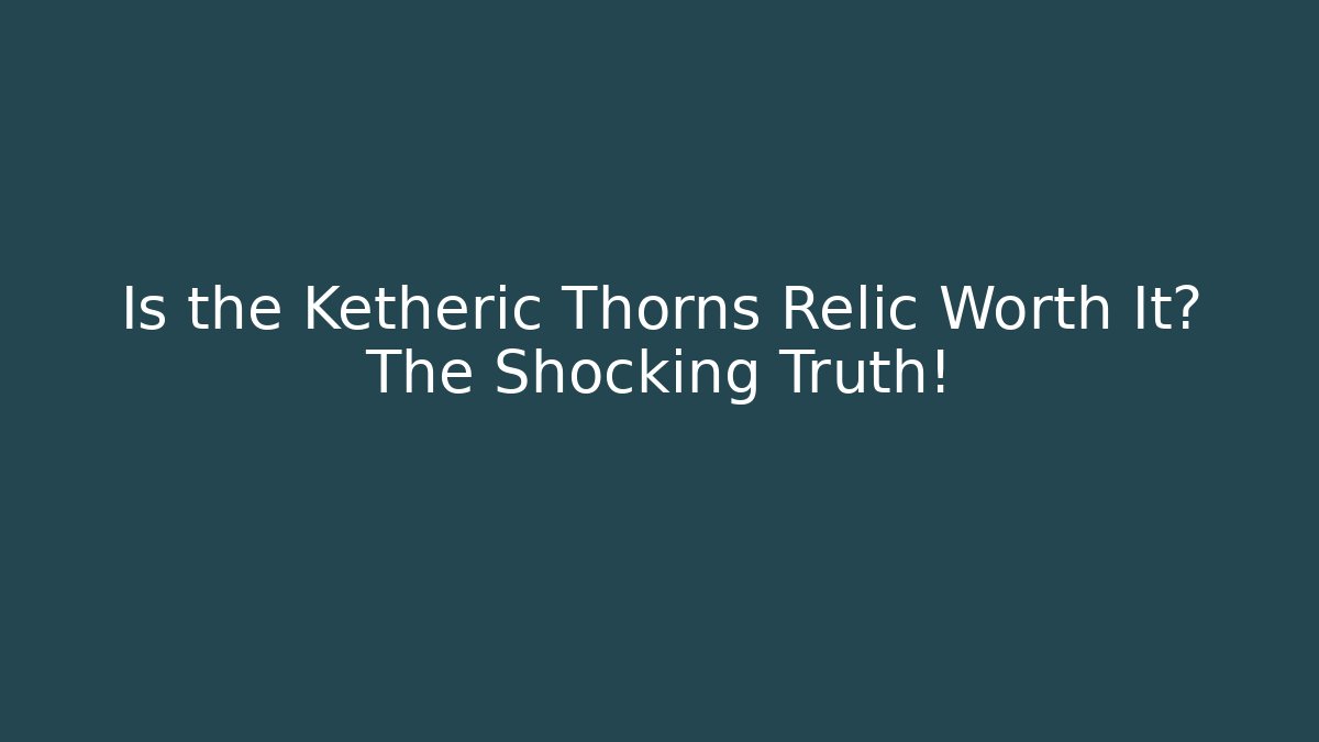 Is the Ketheric Thorns Relic Worth It? The Shocking Truth!