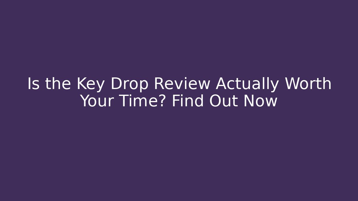 Is the Key Drop Review Actually Worth Your Time? Find Out Now