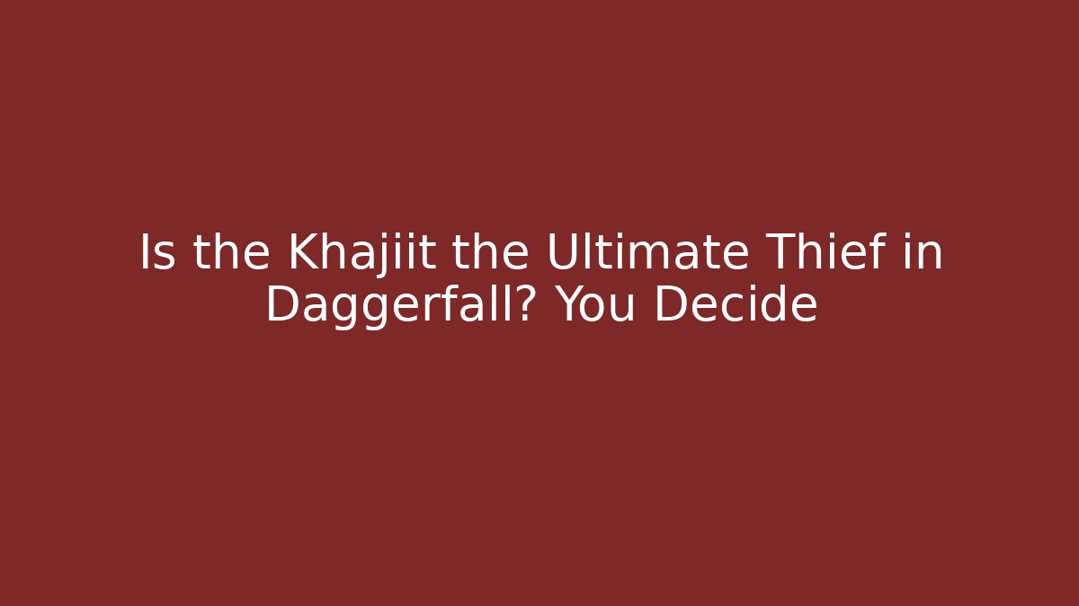 Is the Khajiit the Ultimate Thief in Daggerfall? You Decide