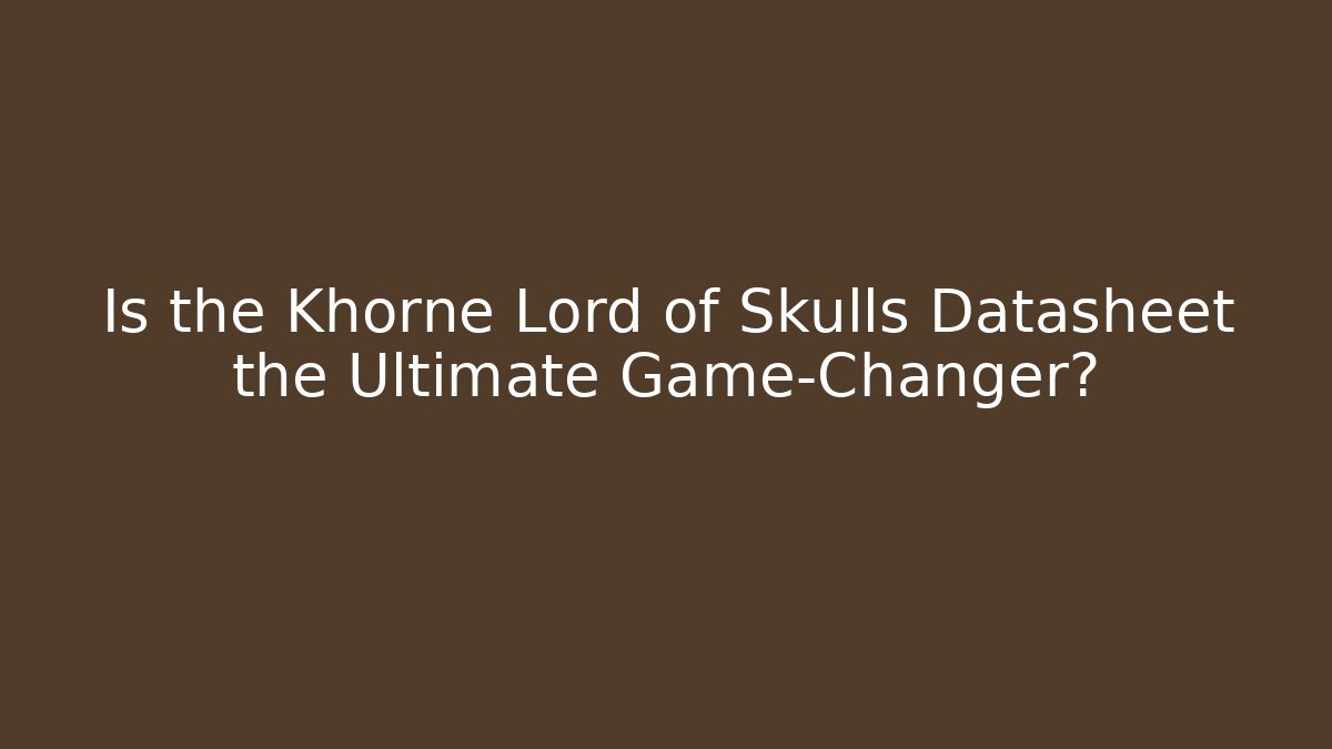 Is the Khorne Lord of Skulls Datasheet the Ultimate Game-Changer?