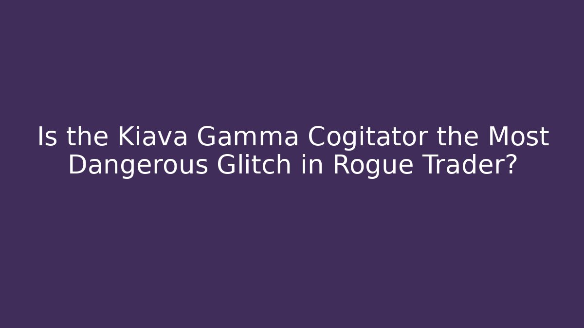 Is the Kiava Gamma Cogitator the Most Dangerous Glitch in Rogue Trader?