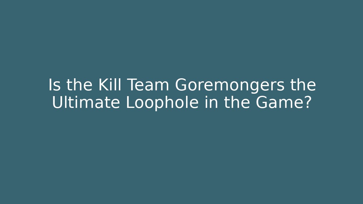 Is the Kill Team Goremongers the Ultimate Loophole in the Game?