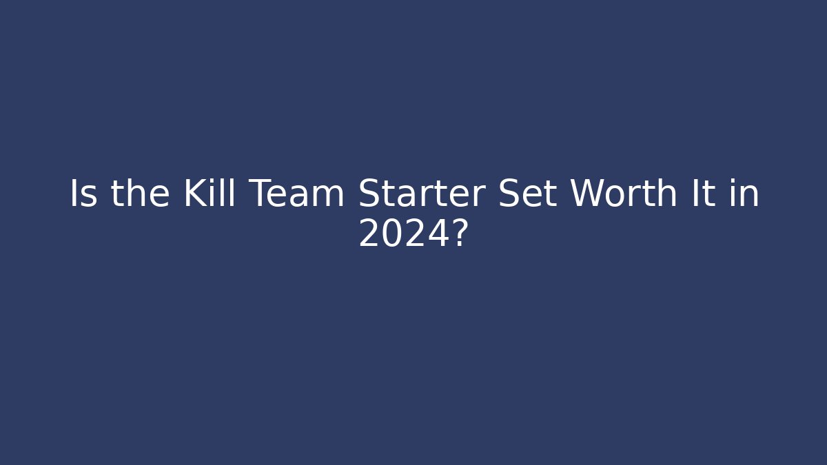 Is the Kill Team Starter Set Worth It in 2024?