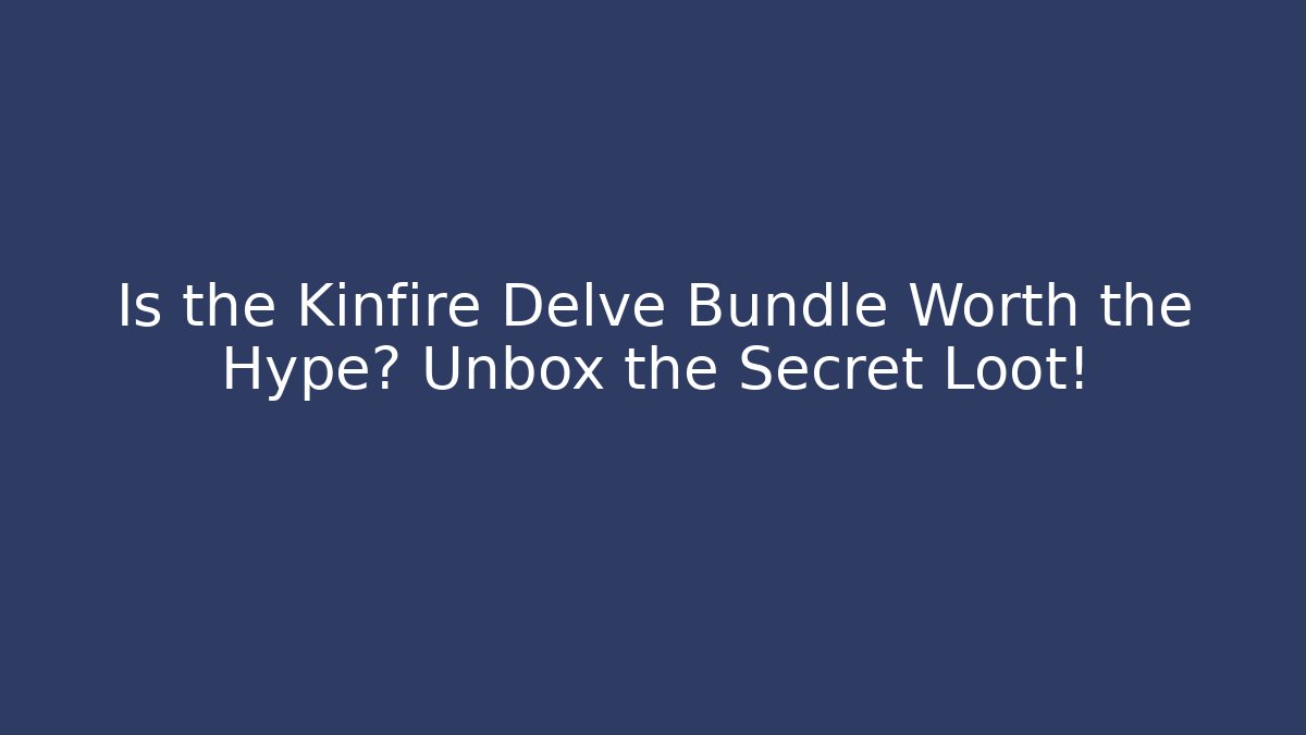 Is the Kinfire Delve Bundle Worth the Hype? Unbox the Secret Loot!