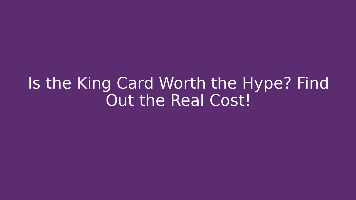 Is the King Card Worth the Hype? Find Out the Real Cost!