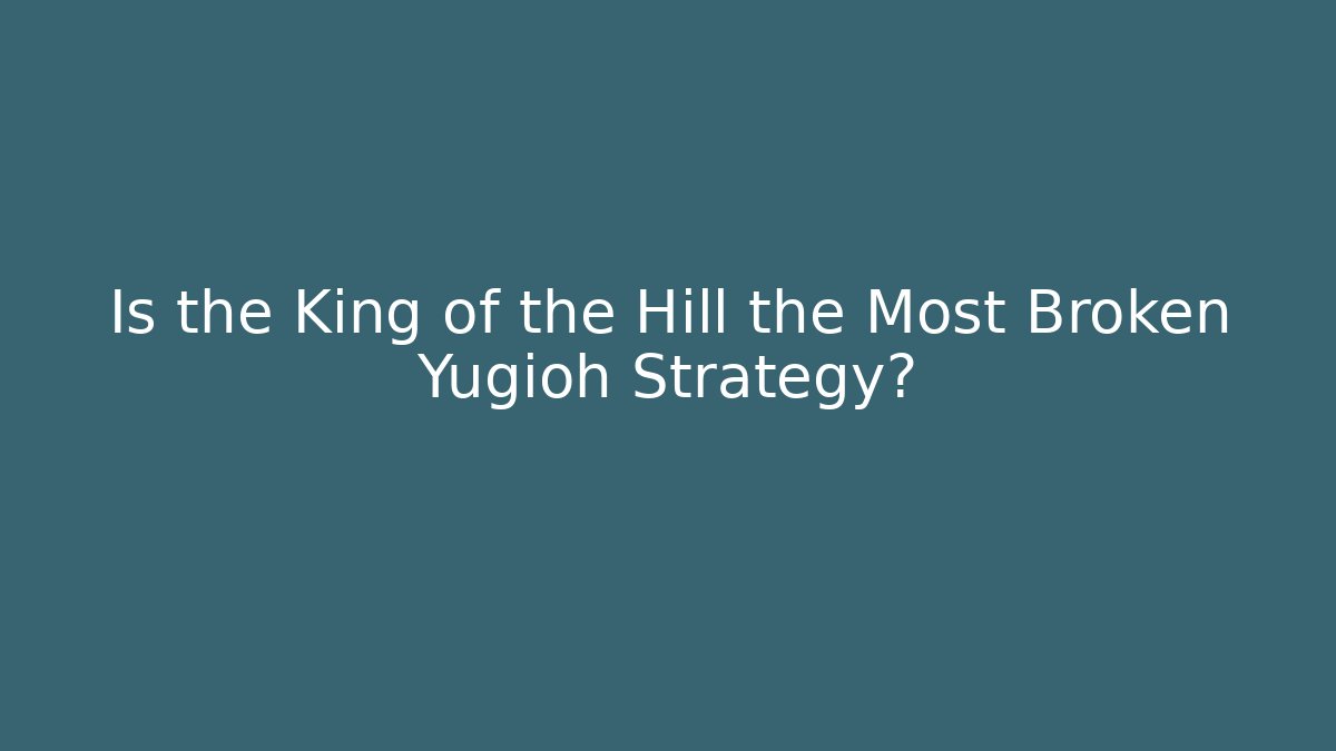 Is the King of the Hill the Most Broken Yugioh Strategy?