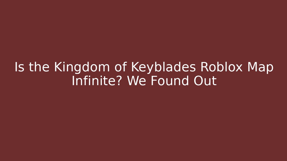 Is the Kingdom of Keyblades Roblox Map Infinite? We Found Out
