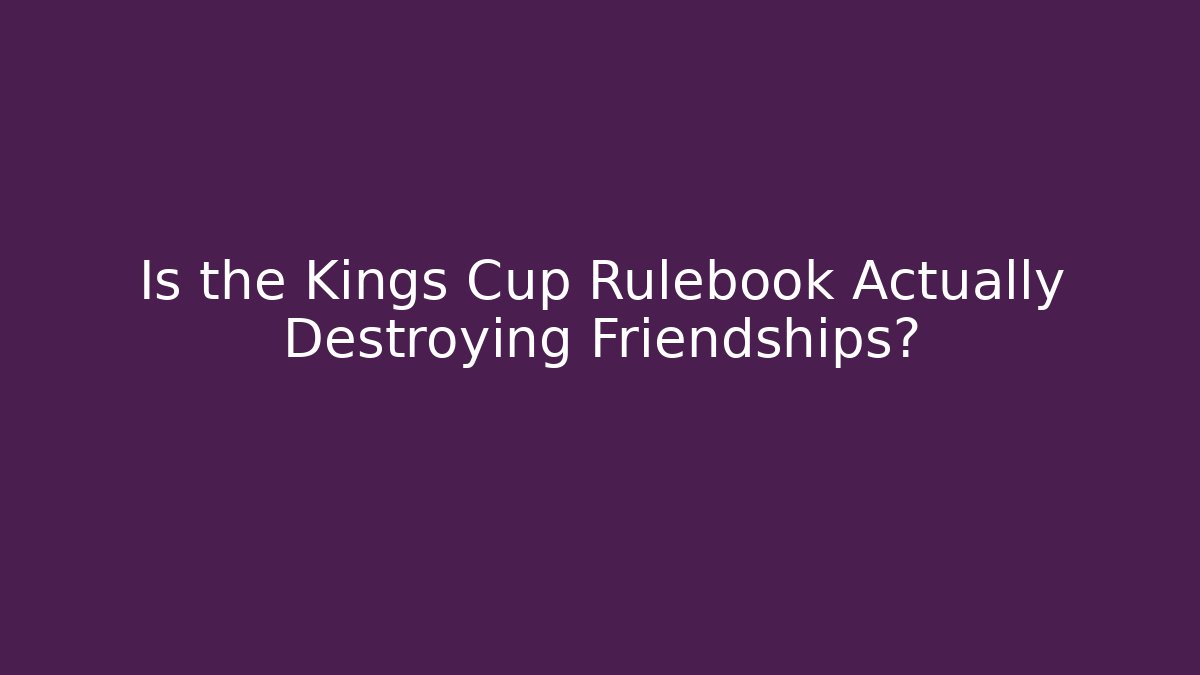 Is the Kings Cup Rulebook Actually Destroying Friendships?