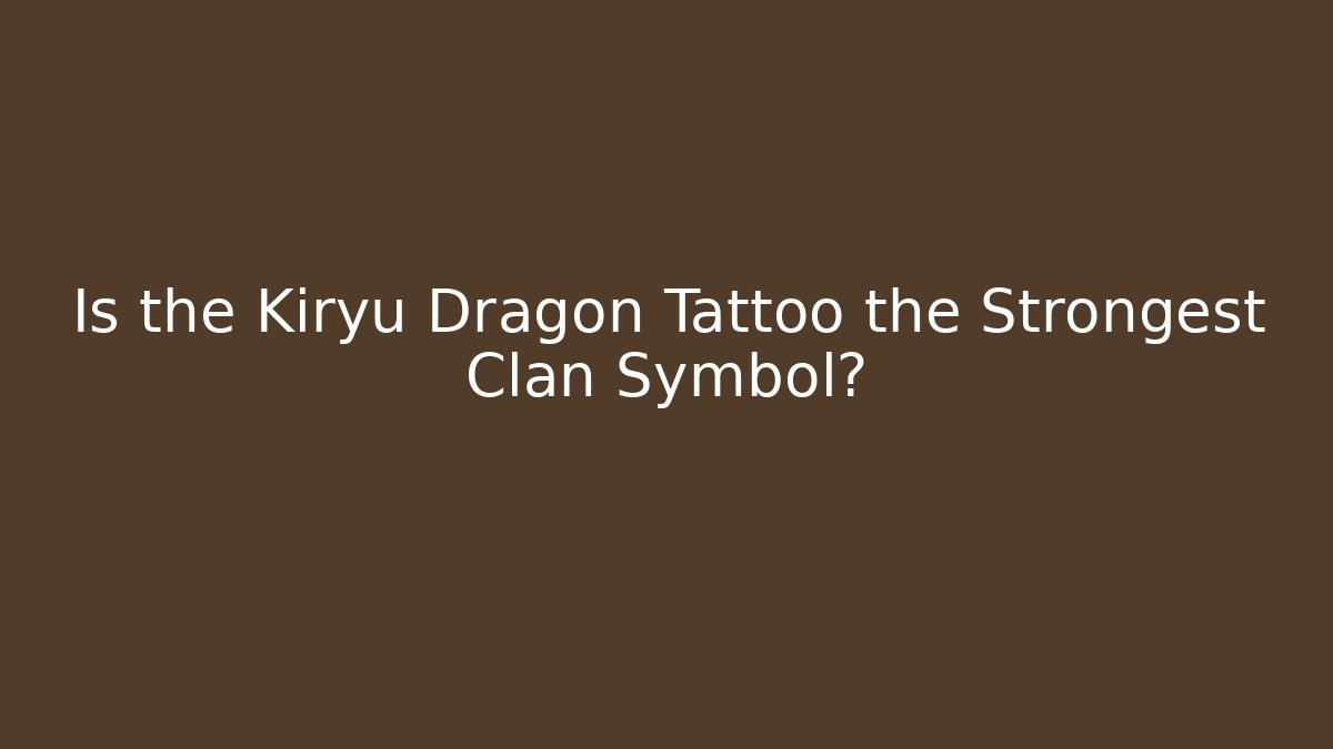 Is the Kiryu Dragon Tattoo the Strongest Clan Symbol?