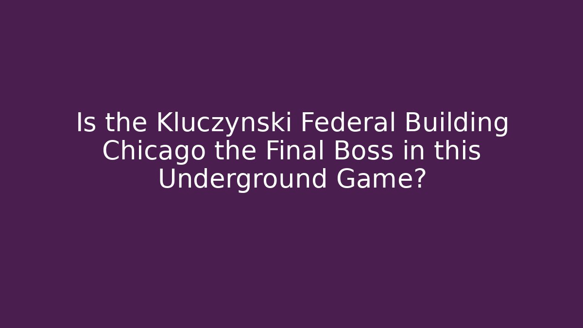 Is the Kluczynski Federal Building Chicago the Final Boss in this Underground Game?