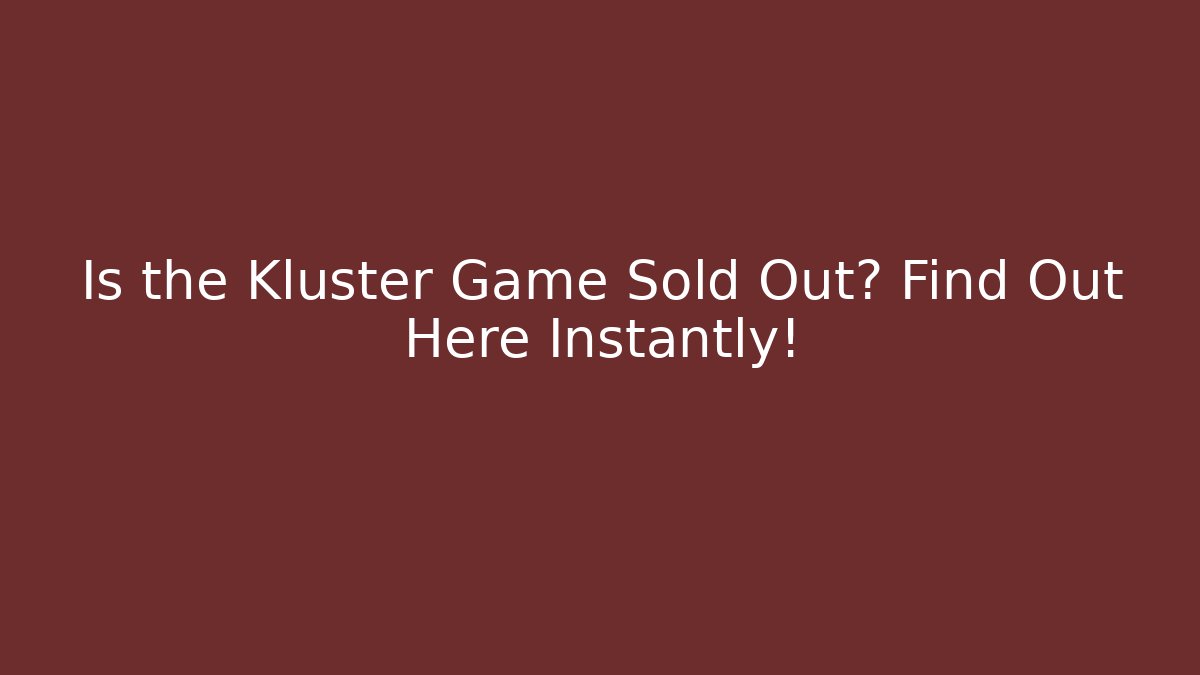 Is the Kluster Game Sold Out? Find Out Here Instantly!