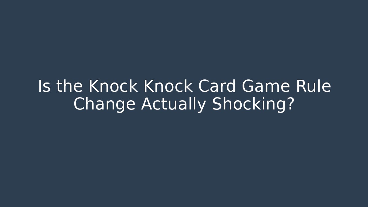 Is the Knock Knock Card Game Rule Change Actually Shocking?