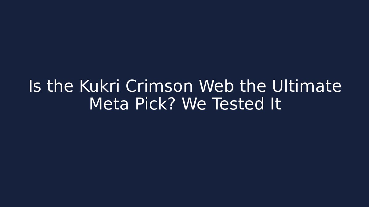 Is the Kukri Crimson Web the Ultimate Meta Pick? We Tested It