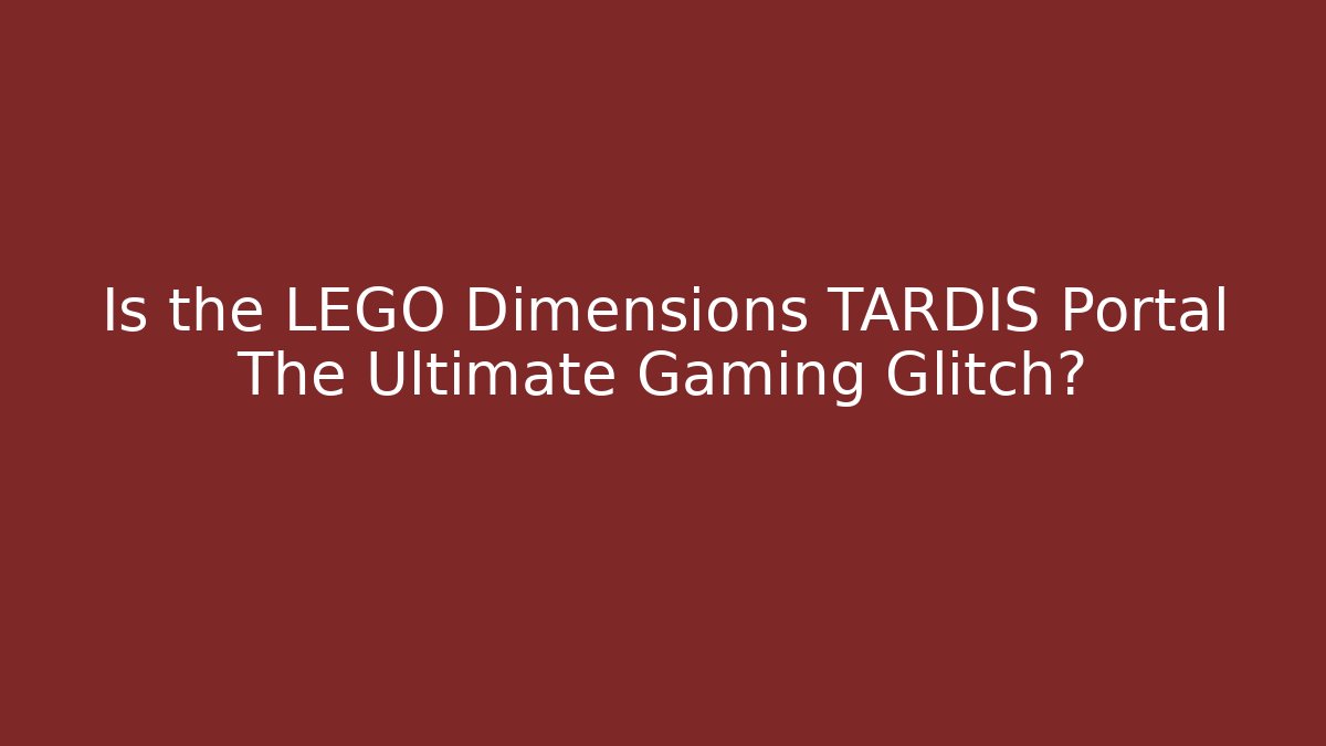 Is the LEGO Dimensions TARDIS Portal The Ultimate Gaming Glitch?