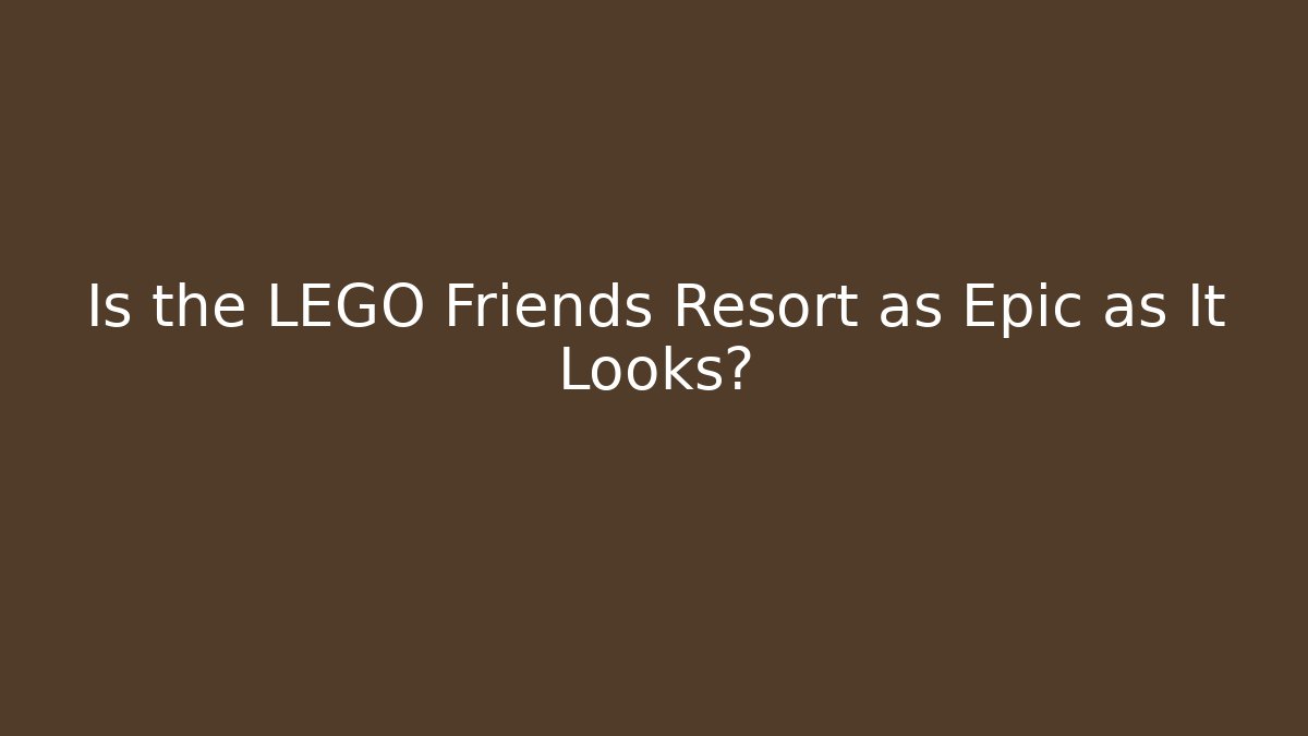Is the LEGO Friends Resort as Epic as It Looks?