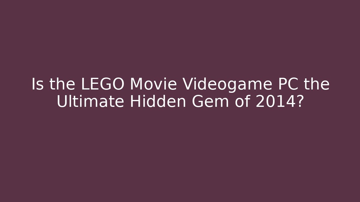 Is the LEGO Movie Videogame PC the Ultimate Hidden Gem of 2014?
