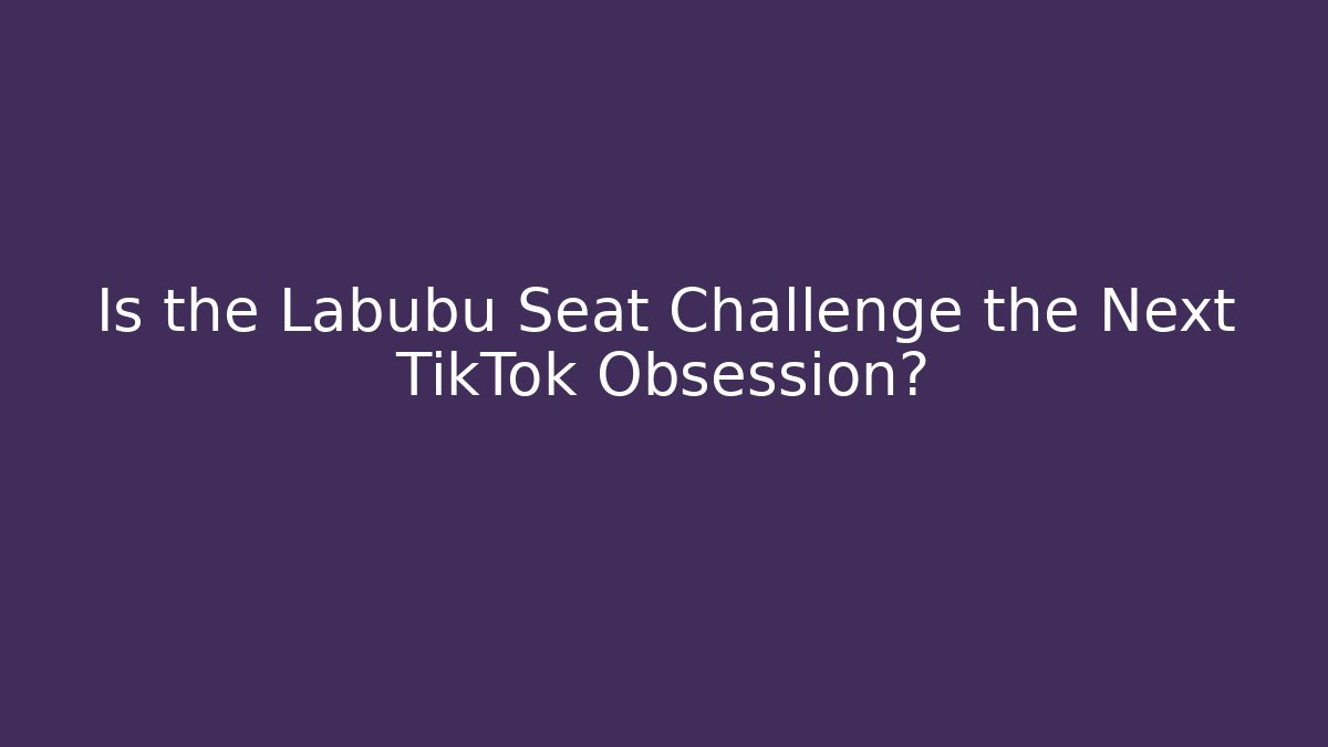 Is the Labubu Seat Challenge the Next TikTok Obsession?