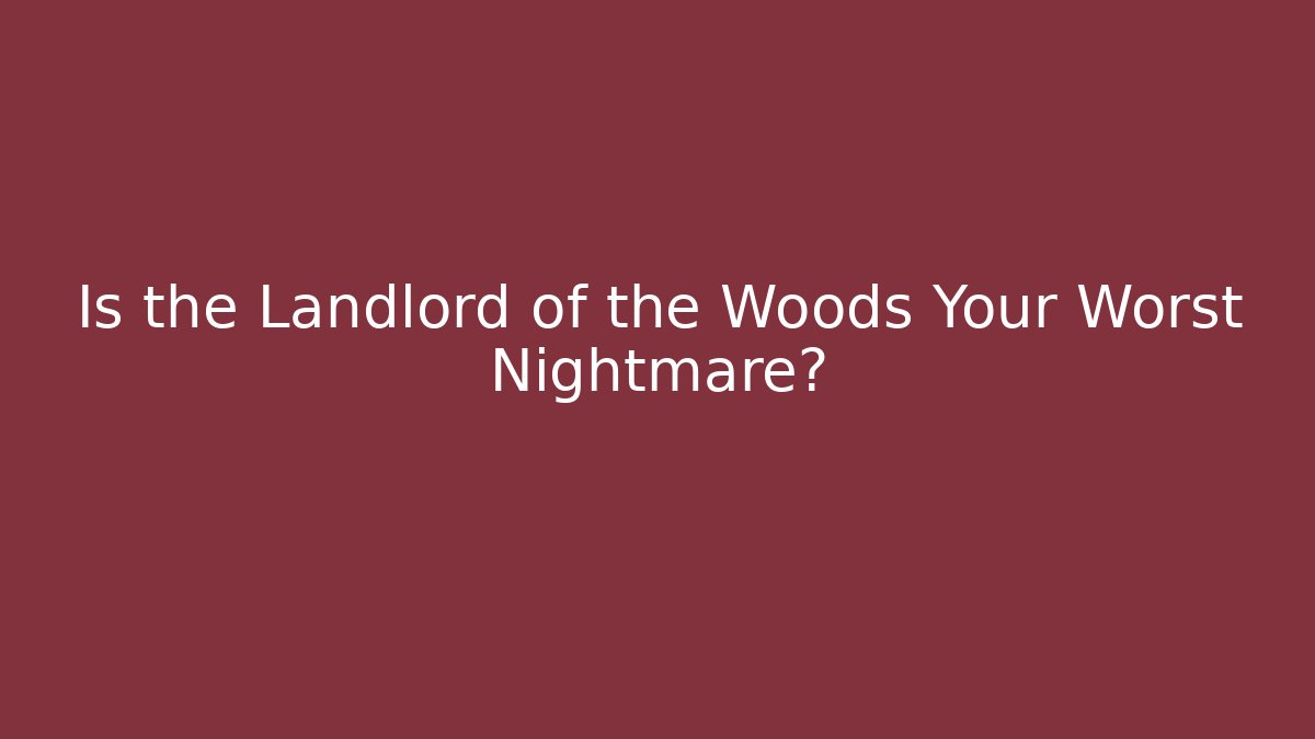 Is the Landlord of the Woods Your Worst Nightmare?