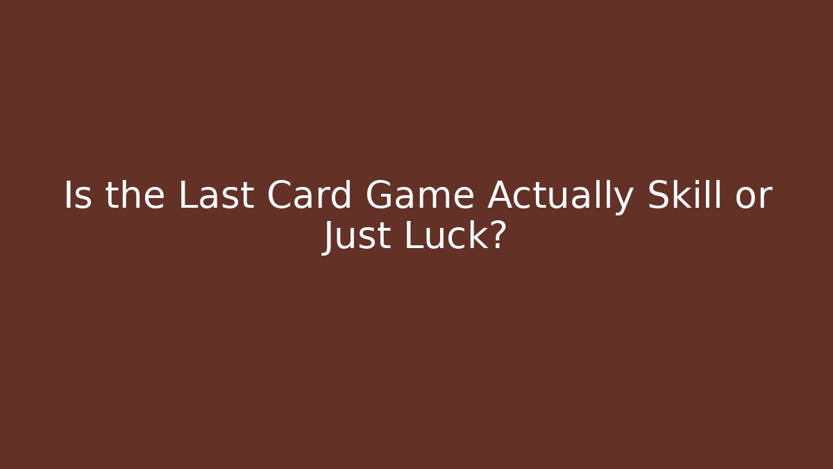 Is the Last Card Game Actually Skill or Just Luck?