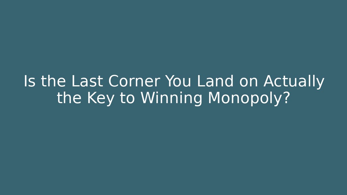 Is the Last Corner You Land on Actually the Key to Winning Monopoly?