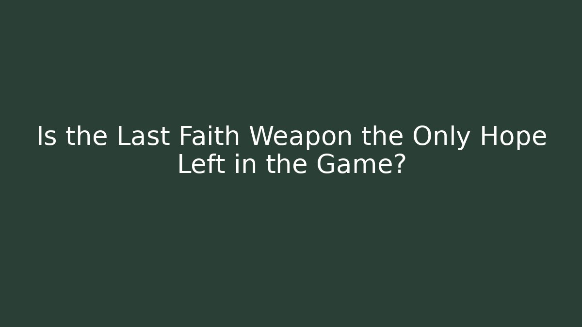 Is the Last Faith Weapon the Only Hope Left in the Game?